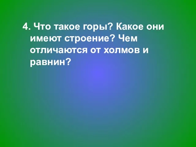 4. Что такое горы? Какое они имеют строение? Чем отличаются от холмов и равнин?