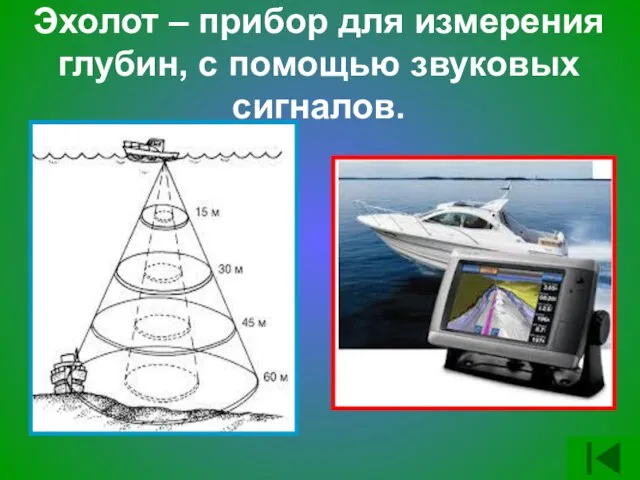 Эхолот – прибор для измерения глубин, с помощью звуковых сигналов.