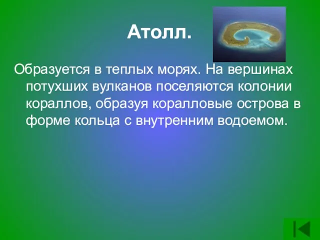 Атолл. Образуется в теплых морях. На вершинах потухших вулканов поселяются колонии кораллов,