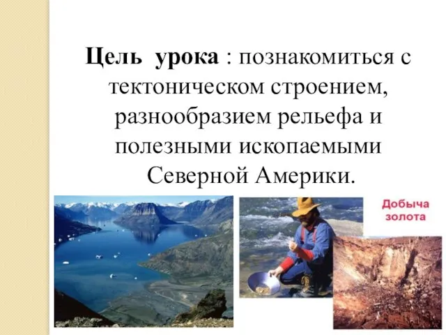 Цель урока : познакомиться с тектоническом строением, разнообразием рельефа и полезными ископаемыми Северной Америки.