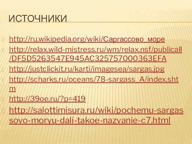 Источники http://ru.wikipedia.org/wiki/Саргассово_море http://relax.wild-mistress.ru/wm/relax.nsf/publicall/DF5D5263547E945AC325757000363EFA http://justclickit.ru/karti/imagesea/sargas.jpg http://scharks.ru/oceans/78-sargass_A/index.shtm http://39oe.ru/?p=419 http://salottimisura.ru/wiki/pochemu-sargassovo-moryu-dali-takoe-nazvanie-c7.html