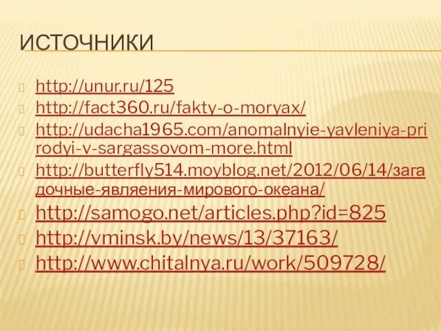 Источники http://unur.ru/125 http://fact360.ru/fakty-o-moryax/ http://udacha1965.com/anomalnyie-yavleniya-prirodyi-v-sargassovom-more.html http://butterfly514.moyblog.net/2012/06/14/загадочные-являения-мирового-океана/ http://samogo.net/articles.php?id=825 http://vminsk.by/news/13/37163/ http://www.chitalnya.ru/work/509728/