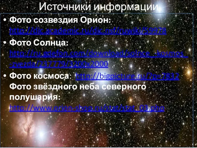 Фото созвездия Орион: http://dic.academic.ru/dic.nsf/ruwiki/59978 Фото Солнца: http://ru.gdefon.com/download/solnce_-kosmos_-zvezda/237779/3200x2000 Фото космоса: http://bigpicture.ru/?p=7832 Фото звёздного