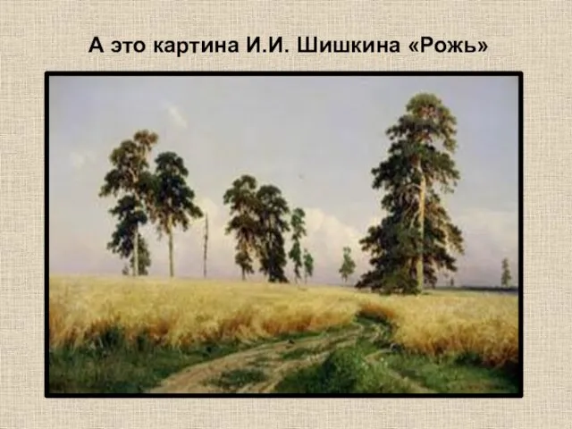 А это картина И.И. Шишкина «Рожь»