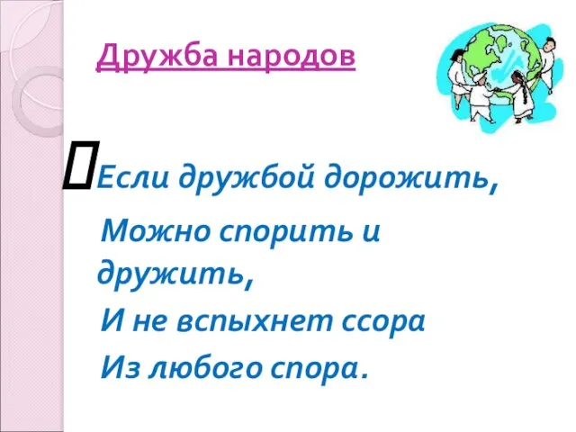 Дружба народов Если дружбой дорожить, Можно спорить и дружить, И не вспыхнет ссора Из любого спора.