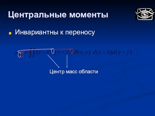 Центральные моменты Инвариантны к переносу Центр масс области