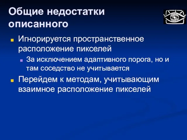 Общие недостатки описанного Игнорируется пространственное расположение пикселей За исключением адаптивного порога, но