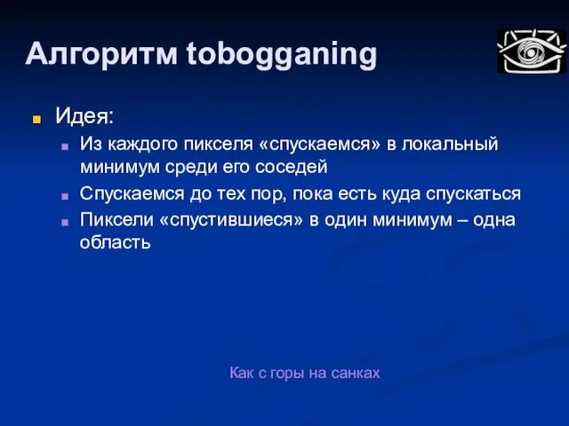 Алгоритм tobogganing Идея: Из каждого пикселя «спускаемся» в локальный минимум среди его