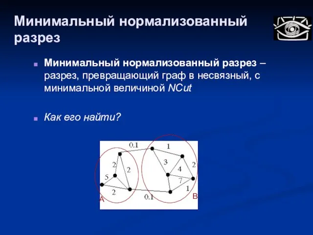 Минимальный нормализованный разрез Минимальный нормализованный разрез – разрез, превращающий граф в несвязный,