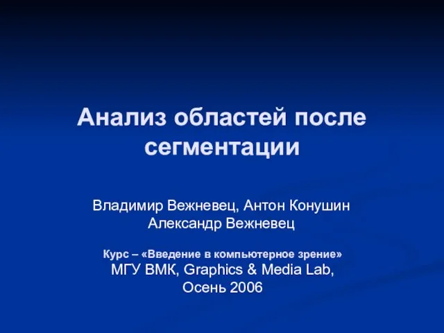 Анализ областей после сегментации Владимир Вежневец, Антон Конушин Александр Вежневец Курс –