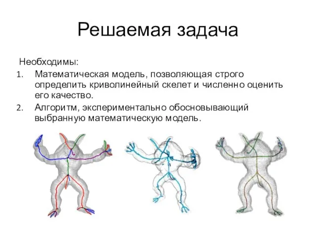 Решаемая задача Необходимы: Математическая модель, позволяющая строго определить криволинейный скелет и численно