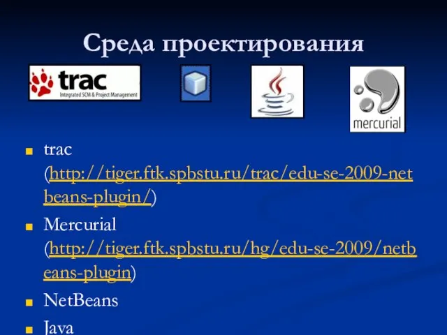 Среда проектирования trac (http://tiger.ftk.spbstu.ru/trac/edu-se-2009-netbeans-plugin/) Mercurial (http://tiger.ftk.spbstu.ru/hg/edu-se-2009/netbeans-plugin) NetBeans Java