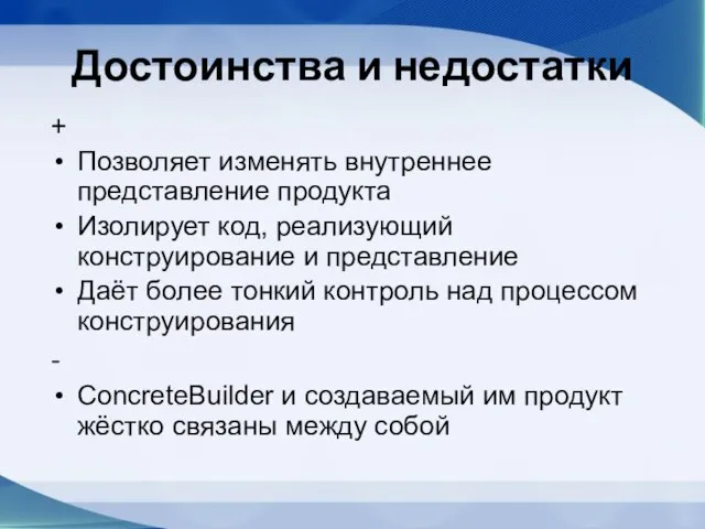 Достоинства и недостатки + Позволяет изменять внутреннее представление продукта Изолирует код, реализующий