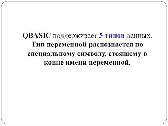 QBASIC поддерживает 5 типов данных. Тип переменной распознается по специальному символу, стоящему в конце имени переменной.