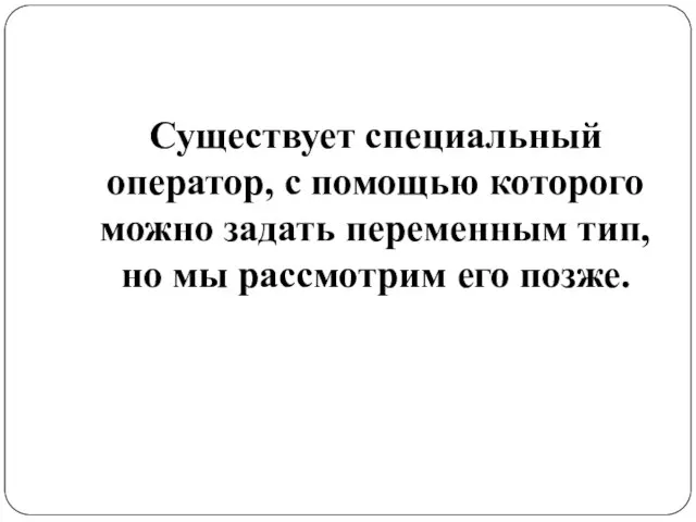 Существует специальный оператор, с помощью которого можно задать переменным тип, но мы рассмотрим его позже.