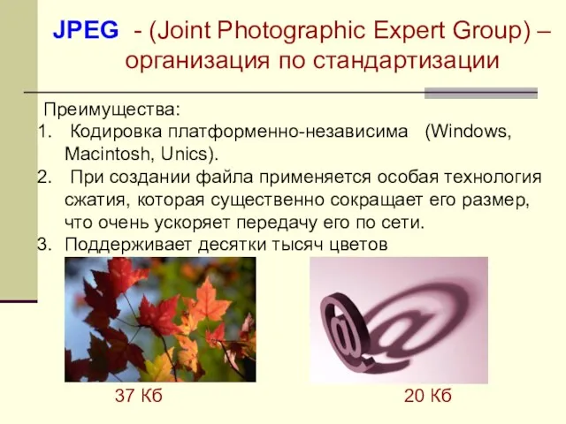JPEG - (Joint Photographic Expert Group) – организация по стандартизации Преимущества: Кодировка