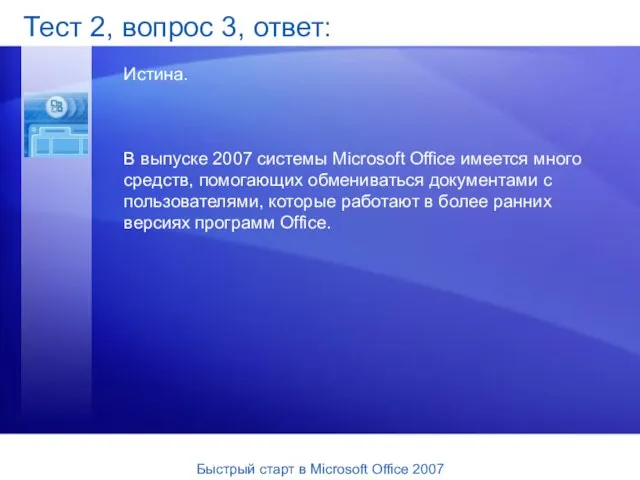 Тест 2, вопрос 3, ответ: Истина. В выпуске 2007 системы Microsoft Office