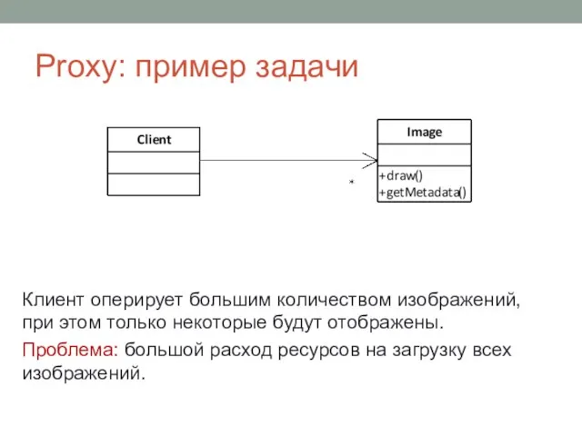 Proxy: пример задачи Клиент оперирует большим количеством изображений, при этом только некоторые