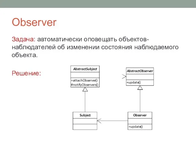 Observer Задача: автоматически оповещать объектов-наблюдателей об изменении состояния наблюдаемого объекта. Решение: