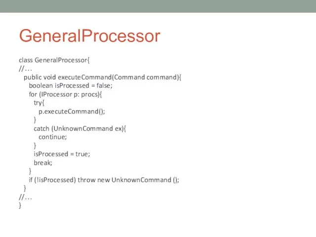 GeneralProcessor class GeneralProcessor{ //… public void executeCommand(Command command){ boolean isProcessed = false;