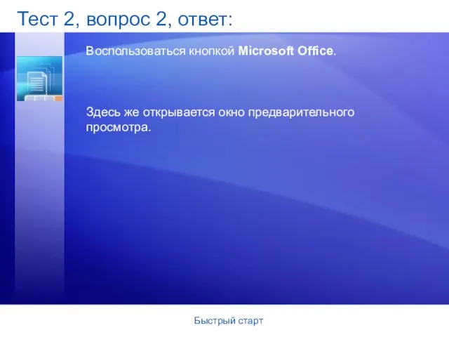 Быстрый старт Тест 2, вопрос 2, ответ: Воспользоваться кнопкой Microsoft Office. Здесь