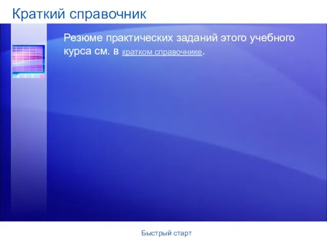 Быстрый старт Краткий справочник Резюме практических заданий этого учебного курса см. в кратком справочнике.