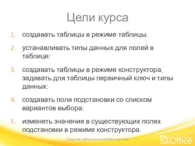 Цели курса создавать таблицы в режиме таблицы; устанавливать типы данных для полей