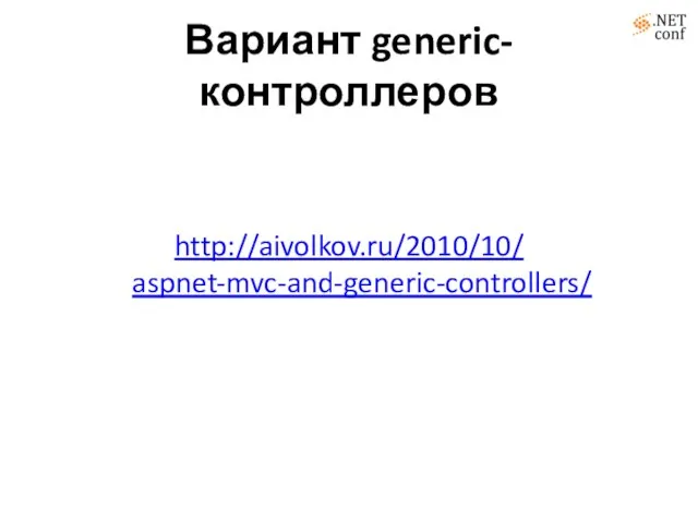 Вариант generic-контроллеров http://aivolkov.ru/2010/10/ aspnet-mvc-and-generic-controllers/
