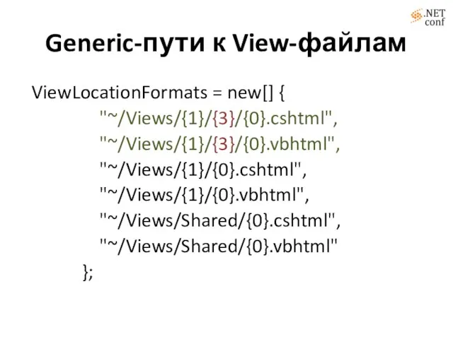 Generic-пути к View-файлам ViewLocationFormats = new[] { "~/Views/{1}/{3}/{0}.cshtml", "~/Views/{1}/{3}/{0}.vbhtml", "~/Views/{1}/{0}.cshtml", "~/Views/{1}/{0}.vbhtml", "~/Views/Shared/{0}.cshtml", "~/Views/Shared/{0}.vbhtml" };