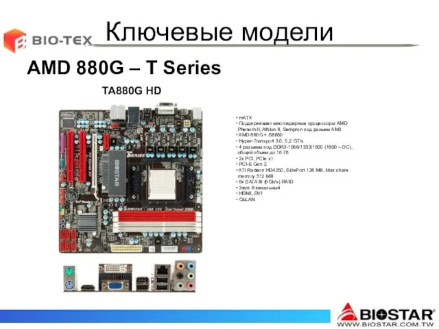 Ключевые модели AMD 880G – T Series TA880G HD mATX Поддерживает многоядерные