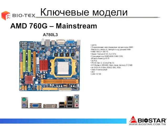 Ключевые модели AMD 760G – Mainstream A780L3 mATX Поддерживает многоядерные процессоры AMD