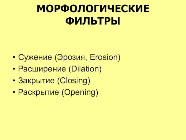 МОРФОЛОГИЧЕСКИЕ ФИЛЬТРЫ Сужение (Эрозия, Erosion) Расширение (Dilation) Закрытие (Closing) Раскрытие (Opening)