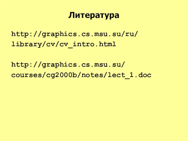 Литература http://graphics.cs.msu.su/ru/ library/cv/cv_intro.html http://graphics.cs.msu.su/ courses/cg2000b/notes/lect_1.doc