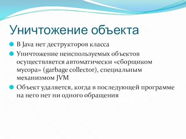 Уничтожение объекта В Java нет деструкторов класса Уничтожение неиспользуемых объектов осуществляется автоматически