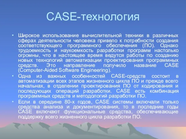 CASE-технология Широкое использование вычислительной техники в различных сферах деятельности человека привело к