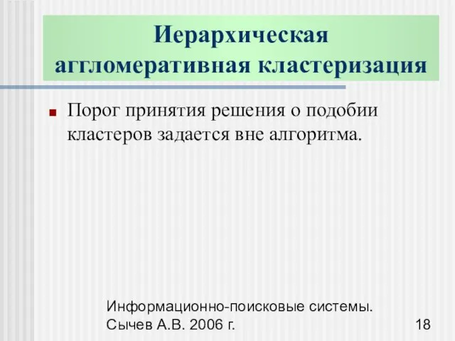 Информационно-поисковые системы. Сычев А.В. 2006 г. Иерархическая аггломеративная кластеризация Порог принятия решения