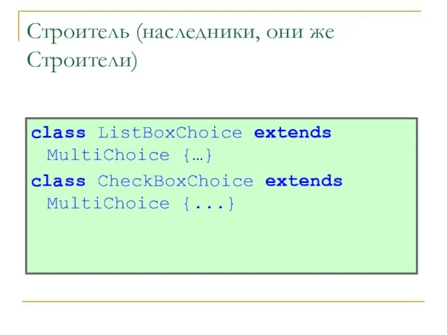 Строитель (наследники, они же Строители) class ListBoxChoice extends MultiChoice {…} class CheckBoxChoice extends MultiChoice {...}