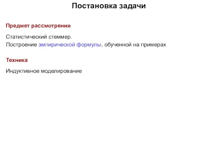 Постановка задачи Предмет рассмотрения Статистический стеммер. Построение эмпирической формулы, обученной на примерах Техника Индуктивное моделирование