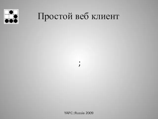 Простой веб клиент YAPC::Russia 2009 ;