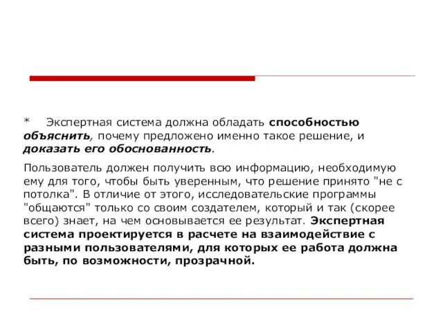 * Экспертная система должна обладать способностью объяснить, почему предложено именно такое решение,