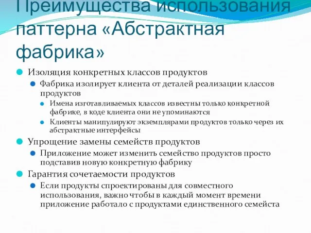 Преимущества использования паттерна «Абстрактная фабрика» Изоляция конкретных классов продуктов Фабрика изолирует клиента