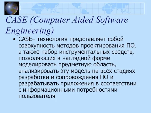 CASE (Computer Aided Software Engineering) CASE– технология представляет собой совокупность методов проектирования