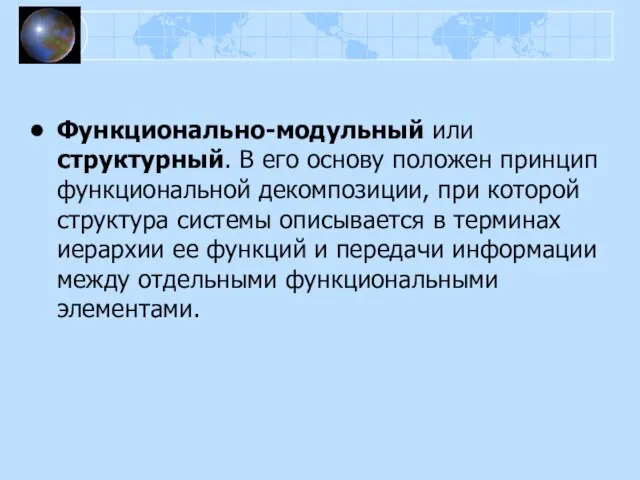 Функционально-модульный или структурный. В его основу положен принцип функциональной декомпозиции, при которой