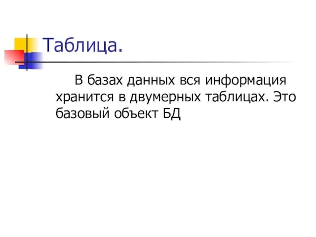 Таблица. В базах данных вся информация хранится в двумерных таблицах. Это базовый объект БД