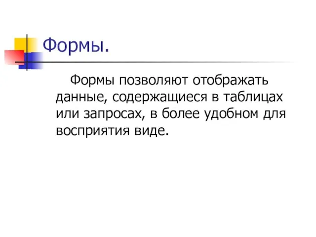 Формы. Формы позволяют отображать данные, содержащиеся в таблицах или запросах, в более удобном для восприятия виде.