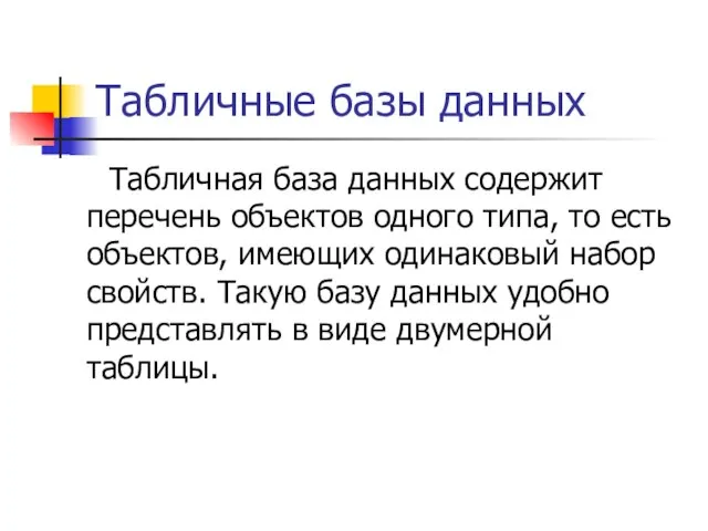 Табличные базы данных Табличная база данных содержит перечень объектов одного типа, то