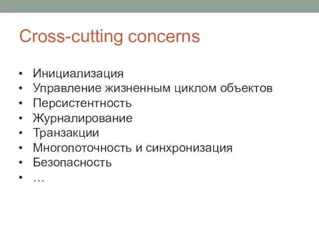 Cross-cutting concerns Инициализация Управление жизненным циклом объектов Персистентность Журналирование Транзакции Многопоточность и синхронизация Безопасность …