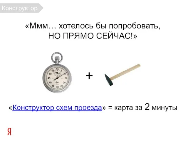 «Ммм… хотелось бы попробовать, НО ПРЯМО СЕЙЧАС!» «Конструктор схем проезда» = карта