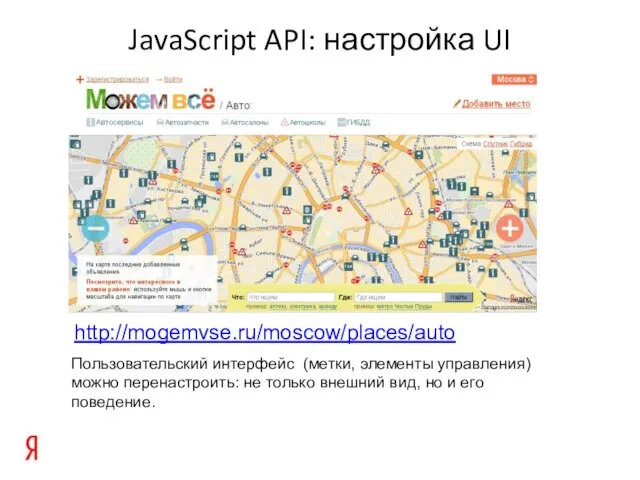 JavaScript API: настройка UI http://mogemvse.ru/moscow/places/auto Пользовательский интерфейс (метки, элементы управления) можно перенастроить: