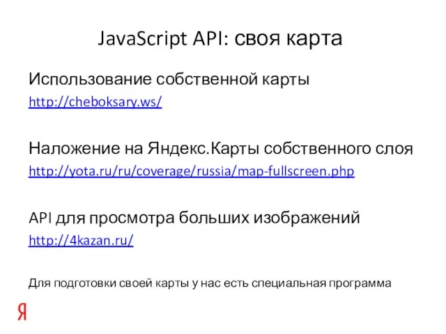 JavaScript API: своя карта Использование собственной карты http://cheboksary.ws/ Наложение на Яндекс.Карты собственного